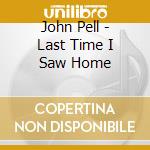 John Pell - Last Time I Saw Home cd