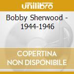 Bobby Sherwood - 1944-1946 cd musicale di Bobby Sherwood