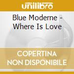 Blue Moderne - Where Is Love cd musicale di Blue Moderne