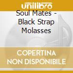 Soul Mates - Black Strap Molasses cd musicale di Soul Mates