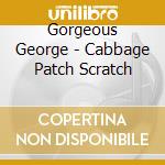 Gorgeous George - Cabbage Patch Scratch cd