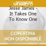 Jesse James - It Takes One To Know One cd musicale di Jesse James