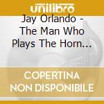 Jay Orlando - The Man Who Plays The Horn Aplenty cd musicale di Jay Orlando