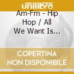 Am-Fm - Hip Hop / All We Want Is Go-Go cd musicale di Am