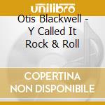 Otis Blackwell - Y Called It Rock & Roll cd musicale di Otis Blackwell