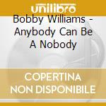 Bobby Williams - Anybody Can Be A Nobody cd musicale di Bobby Williams
