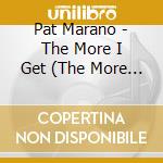 Pat Marano - The More I Get (The More I Want) cd musicale di Pat Marano