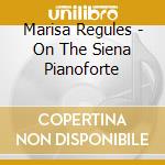 Marisa Regules - On The Siena Pianoforte cd