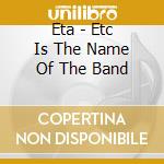 Eta - Etc Is The Name Of The Band cd musicale di Eta