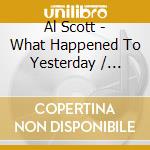 Al Scott - What Happened To Yesterday / You'Re Too Good cd musicale di Al Scott