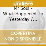 Mr Soul - What Happened To Yesterday / You'Re Too Good cd musicale di Mr Soul