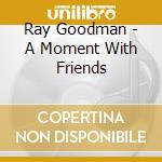 Ray Goodman - A Moment With Friends cd