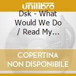Dsk - What Would We Do / Read My Lips cd