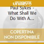 Paul Sykes - What Shall We Do With A Drunken Sailor