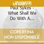 Paul Sykes - What Shall We Do With A Drunken Sailor cd