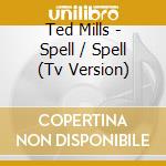Ted Mills - Spell / Spell (Tv Version) cd musicale di Ted Mills