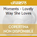 Moments - Lovely Way She Loves cd musicale di Moments