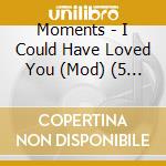 Moments - I Could Have Loved You (Mod) (5 Cd) cd musicale di Moments