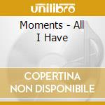 Moments - All I Have cd musicale di Moments