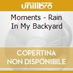 Moments - Rain In My Backyard cd musicale di Moments