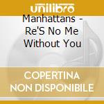 Manhattans - Re'S No Me Without You cd musicale di Manhattans