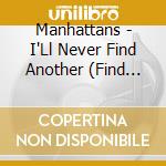 Manhattans - I'Ll Never Find Another (Find Another Like You) cd musicale di Manhattans