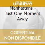 Manhattans - Just One Moment Away cd musicale di Manhattans