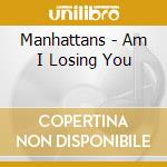 Manhattans - Am I Losing You cd musicale di Manhattans