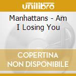 Manhattans - Am I Losing You cd