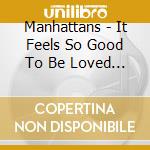 Manhattans - It Feels So Good To Be Loved So Bad cd musicale di Manhattans