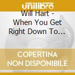 Will Hart - When You Get Right Down To It cd musicale di Will Hart