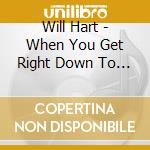 Will Hart - When You Get Right Down To It cd