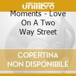 Moments - Love On A Two Way Street cd musicale di Moments
