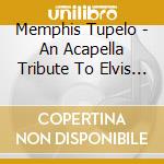 Memphis Tupelo - An Acapella Tribute To Elvis Presley cd musicale di Memphis Tupelo