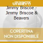 Jimmy Briscoe - Jimmy Briscoe & Beavers cd musicale di Jimmy Briscoe