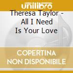 Theresa Taylor - All I Need Is Your Love cd musicale di Theresa Taylor