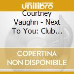 Courtney Vaughn - Next To You: Club Mixes cd musicale di Courtney Vaughn