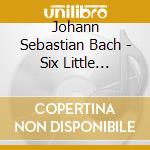 Johann Sebastian Bach - Six Little Preludes cd musicale di Johann Sebastian Bach