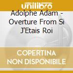 Adolphe Adam - Overture From Si J'Etais Roi cd musicale di Adolphe Charles Adam