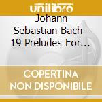 Johann Sebastian Bach - 19 Preludes For Harpsichord cd musicale di Johann Sebastian Bach