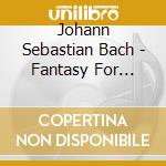 Johann Sebastian Bach - Fantasy For Organ In C Minor cd musicale di Johann Sebastian Bach