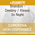 Brandon - Destiny / Kisses In Night cd musicale di Brandon