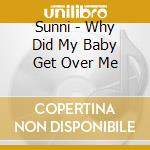 Sunni - Why Did My Baby Get Over Me cd musicale di Sunni