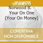 Norwood B. - Your On One (Your On Money) cd musicale di Norwood B.