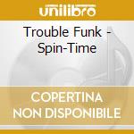 Trouble Funk - Spin-Time cd musicale di Trouble Funk