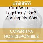 Cool Water - Together / She'S Coming My Way cd musicale di Cool Water