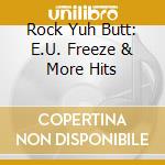 Rock Yuh Butt: E.U. Freeze & More Hits cd