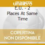 E.U. - 2 Places At Same Time cd