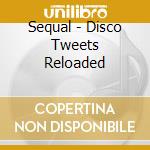 Sequal - Disco Tweets Reloaded cd musicale di Sequal