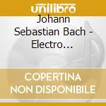 Johann Sebastian Bach - Electro Baroque cd musicale di Johann Sebastian Bach